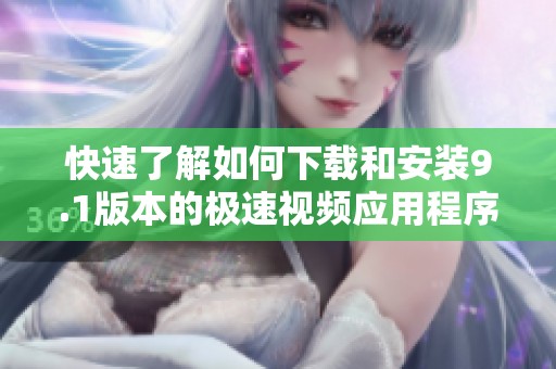 快速了解如何下载和安装9.1版本的极速视频应用程序