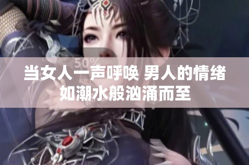 当女人一声呼唤 男人的情绪如潮水般汹涌而至