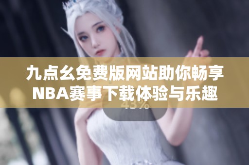 九点幺免费版网站助你畅享NBA赛事下载体验与乐趣