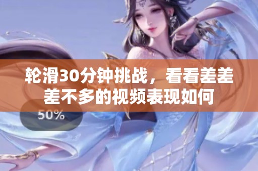 轮滑30分钟挑战，看看差差差不多的视频表现如何