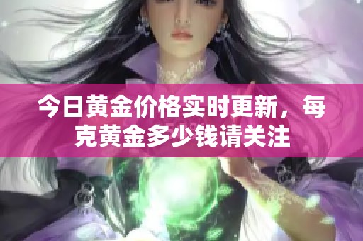 今日黄金价格实时更新，每克黄金多少钱请关注