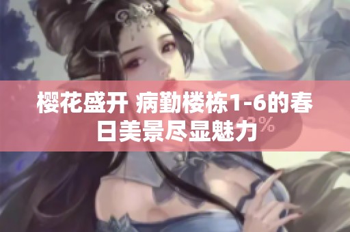 樱花盛开 病勤楼栋1-6的春日美景尽显魅力