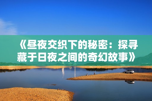 《昼夜交织下的秘密：探寻藏于日夜之间的奇幻故事》