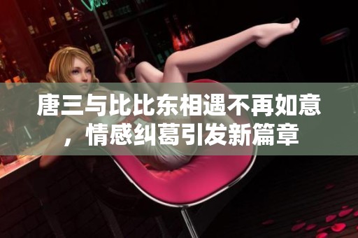 唐三与比比东相遇不再如意，情感纠葛引发新篇章