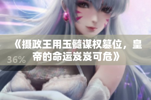 《摄政王用玉髓谋权篡位，皇帝的命运岌岌可危》