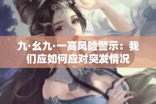 九·幺九·一高风险警示：我们应如何应对突发情况
