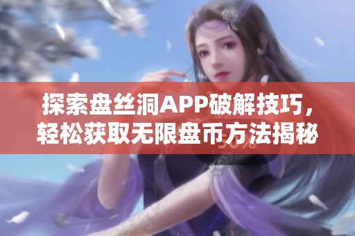 探索盘丝洞APP破解技巧，轻松获取无限盘币方法揭秘