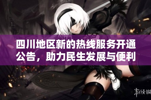 四川地区新的热线服务开通公告，助力民生发展与便利生活