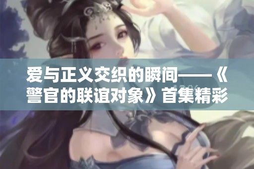 爱与正义交织的瞬间——《警官的联谊对象》首集精彩回顾