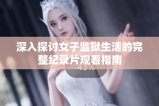 深入探讨女子监狱生活的完整纪录片观看指南