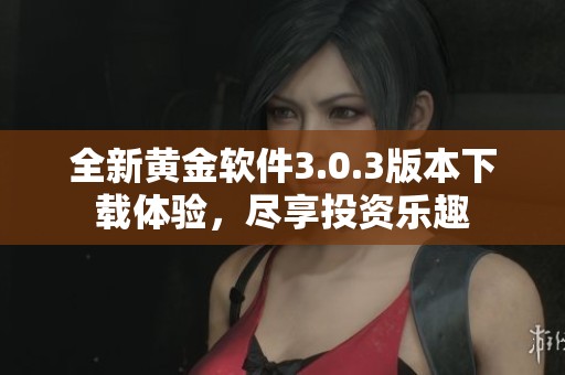 全新黄金软件3.0.3版本下载体验，尽享投资乐趣