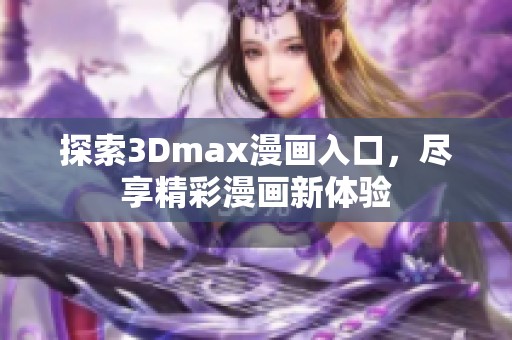 探索3Dmax漫画入口，尽享精彩漫画新体验