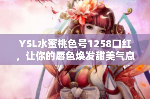 YSL水蜜桃色号1258口红，让你的唇色焕发甜美气息