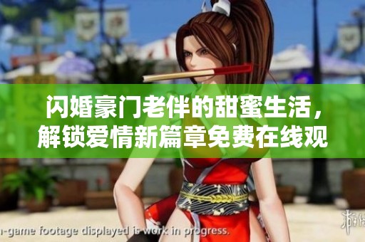 闪婚豪门老伴的甜蜜生活，解锁爱情新篇章免费在线观看