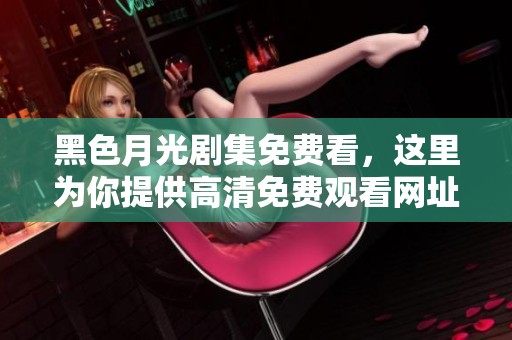 黑色月光剧集免费看，这里为你提供高清免费观看网址分享