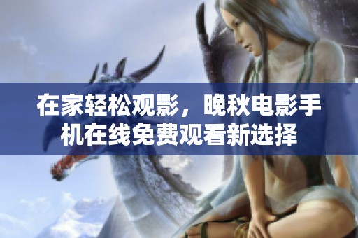 在家轻松观影，晚秋电影手机在线免费观看新选择