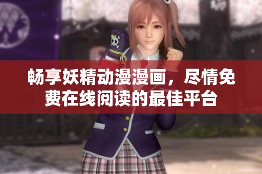 畅享妖精动漫漫画，尽情免费在线阅读的最佳平台