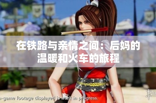 在铁路与亲情之间：后妈的温暖和火车的旅程