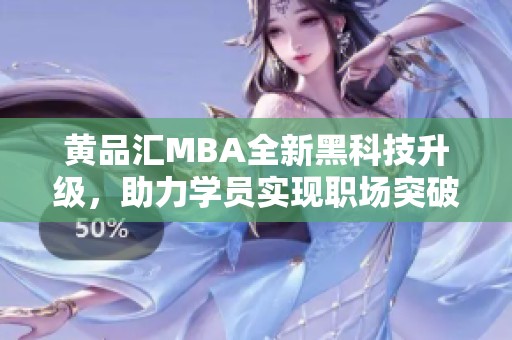 黄品汇MBA全新黑科技升级，助力学员实现职场突破与成长