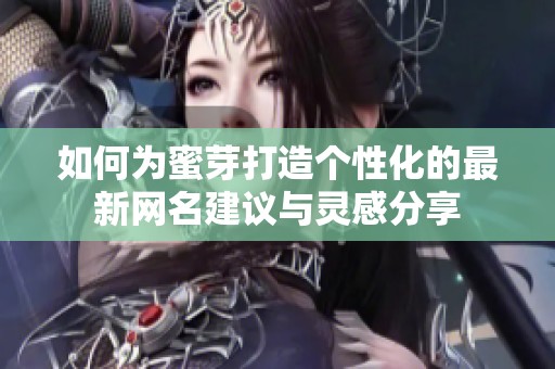 如何为蜜芽打造个性化的最新网名建议与灵感分享