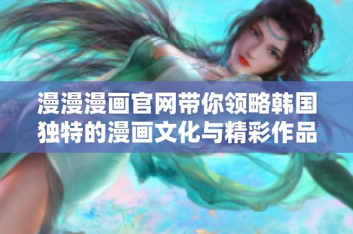 漫漫漫画官网带你领略韩国独特的漫画文化与精彩作品