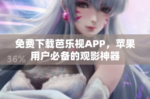 免费下载芭乐视APP，苹果用户必备的观影神器