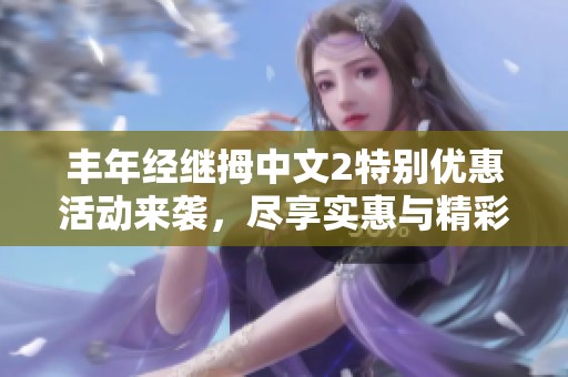 丰年经继拇中文2特别优惠活动来袭，尽享实惠与精彩！