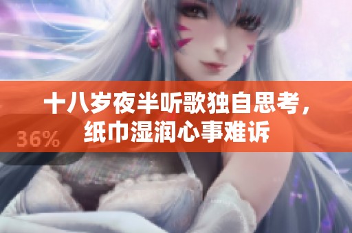 十八岁夜半听歌独自思考，纸巾湿润心事难诉