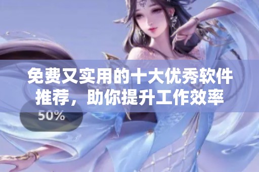 免费又实用的十大优秀软件推荐，助你提升工作效率