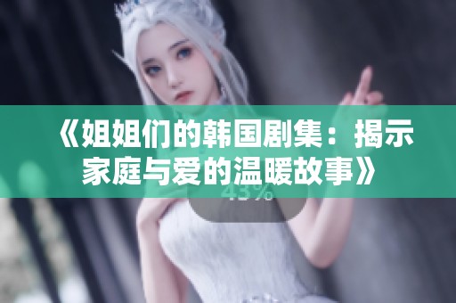 《姐姐们的韩国剧集：揭示家庭与爱的温暖故事》