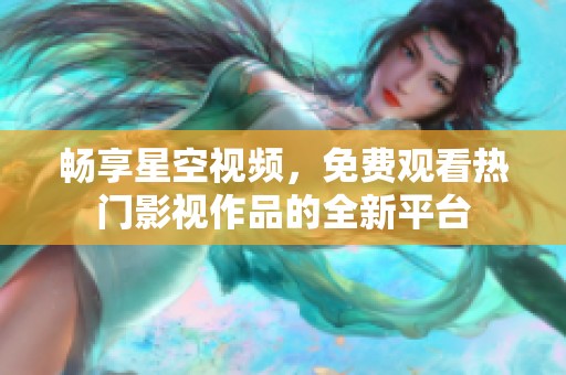 畅享星空视频，免费观看热门影视作品的全新平台