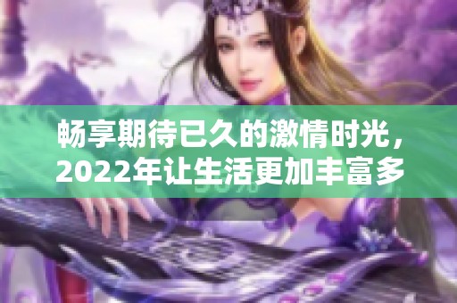 畅享期待已久的激情时光，2022年让生活更加丰富多彩
