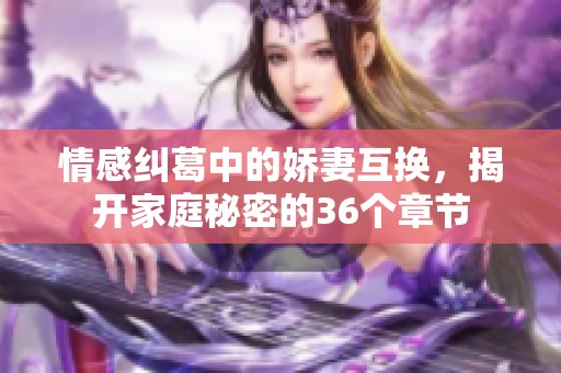 情感纠葛中的娇妻互换，揭开家庭秘密的36个章节