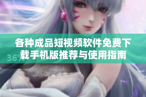 各种成品短视频软件免费下载手机版推荐与使用指南