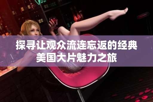 探寻让观众流连忘返的经典美国大片魅力之旅