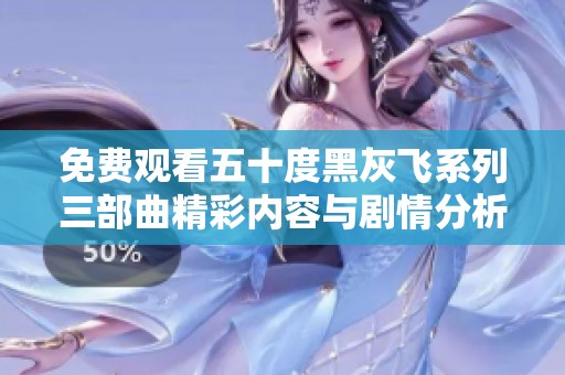 免费观看五十度黑灰飞系列三部曲精彩内容与剧情分析
