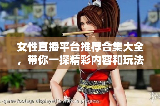 女性直播平台推荐合集大全，带你一探精彩内容和玩法