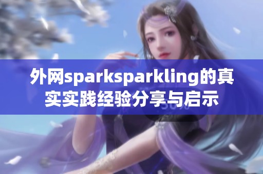 外网sparksparkling的真实实践经验分享与启示