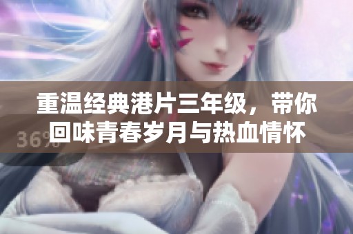 重温经典港片三年级，带你回味青春岁月与热血情怀