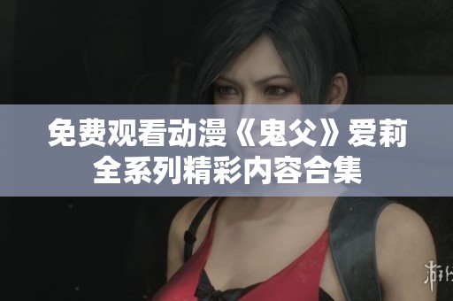 免费观看动漫《鬼父》爱莉全系列精彩内容合集