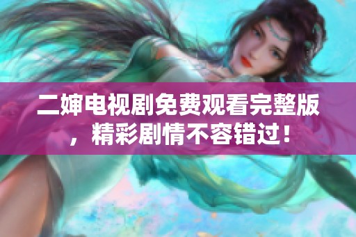 二婶电视剧免费观看完整版，精彩剧情不容错过！