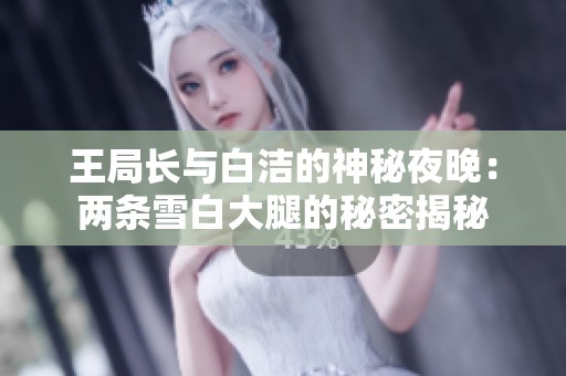 王局长与白洁的神秘夜晚：两条雪白大腿的秘密揭秘
