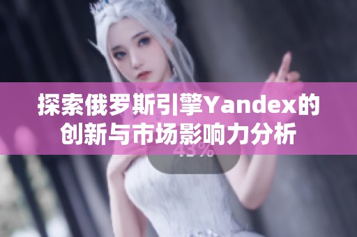 探索俄罗斯引擎Yandex的创新与市场影响力分析