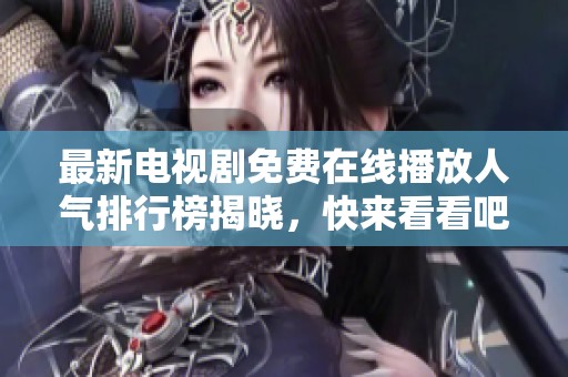 最新电视剧免费在线播放人气排行榜揭晓，快来看看吧