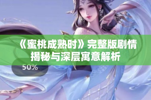 《蜜桃成熟时》完整版剧情揭秘与深层寓意解析