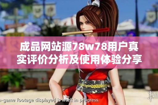 成品网站源78w78用户真实评价分析及使用体验分享