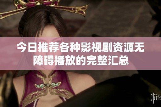 今日推荐各种影视剧资源无障碍播放的完整汇总