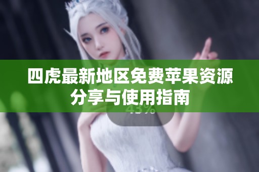 四虎最新地区免费苹果资源分享与使用指南
