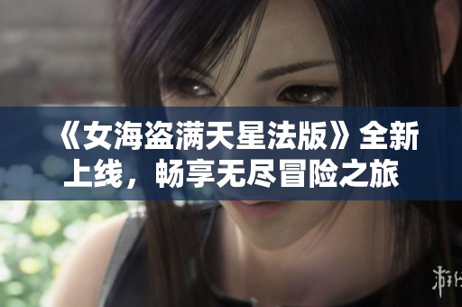 《女海盗满天星法版》全新上线，畅享无尽冒险之旅