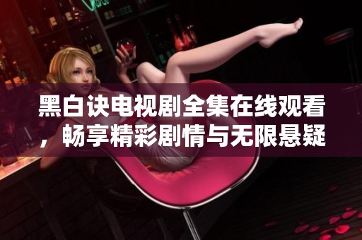 黑白诀电视剧全集在线观看，畅享精彩剧情与无限悬疑